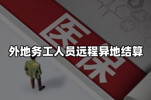 外地务工人员远程异地结算